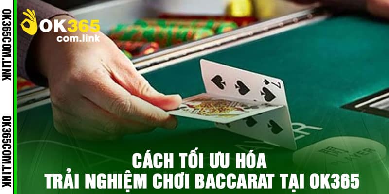 Cách Tối Ưu Hóa Trải Nghiệm Chơi Baccarat Tại Ok365