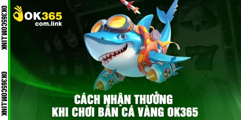 Cách nhận thưởng khi chơi Bắn Cá Vàng Ok365