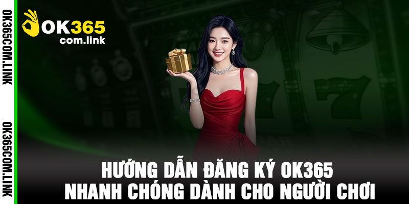 Hướng Dẫn Đăng Ký OK365 Nhanh Chóng Dành Cho Người Chơi