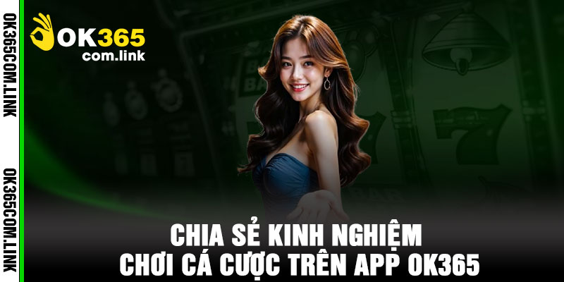 Chia sẻ kinh nghiệm chơi cá cược trên App OK365