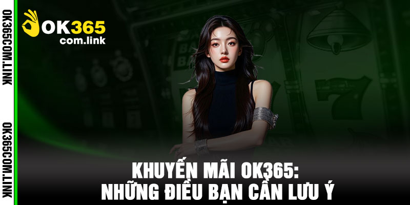 Khuyến Mãi OK365: Những Điều Bạn Cần Lưu Ý