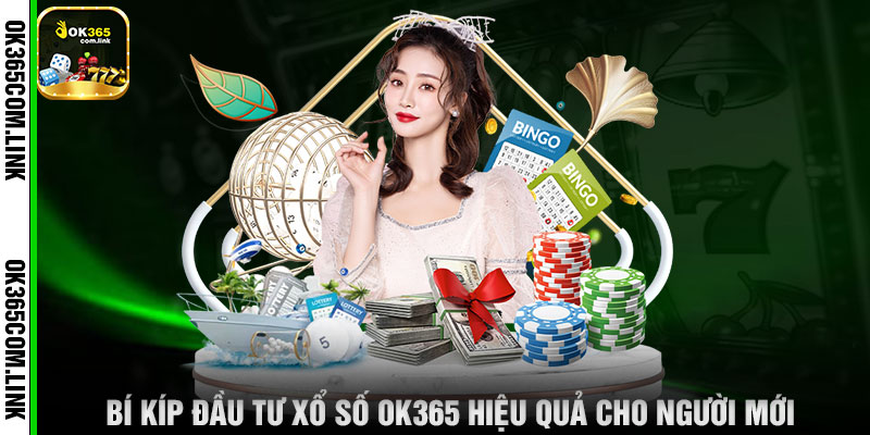 Bí Kíp Đầu Tư Xổ Số OK365 Hiệu Quả Cho Người Mới