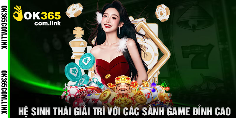 Hệ Sinh Thái Giải Trí Với Các Sảnh Game Đỉnh Cao