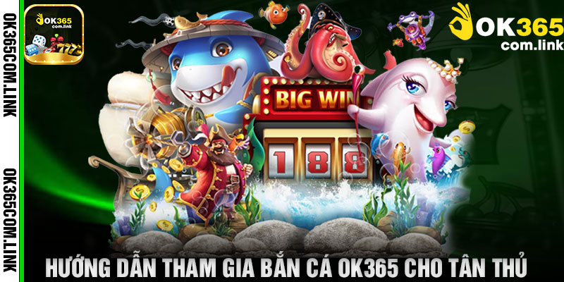 Hướng Dẫn Tham Gia Bắn Cá OK365 Cho Tân Thủ
