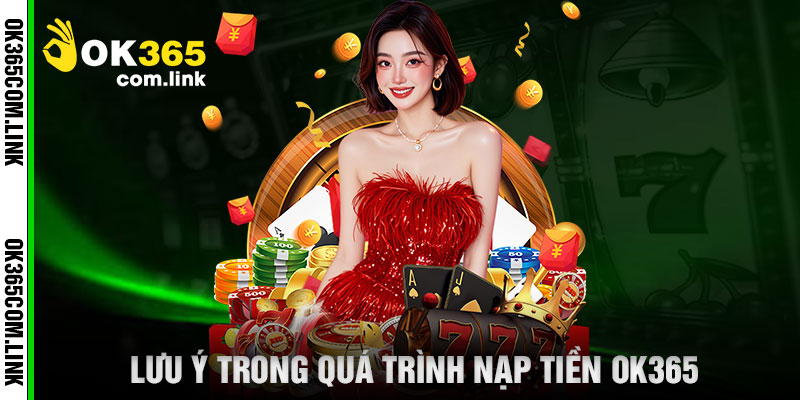 Lưu Ý Trong Quá Trình Nạp Tiền OK365