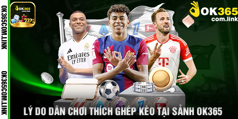 Lý Do Dân Chơi Thích Ghép Kèo Tại Sảnh OK365