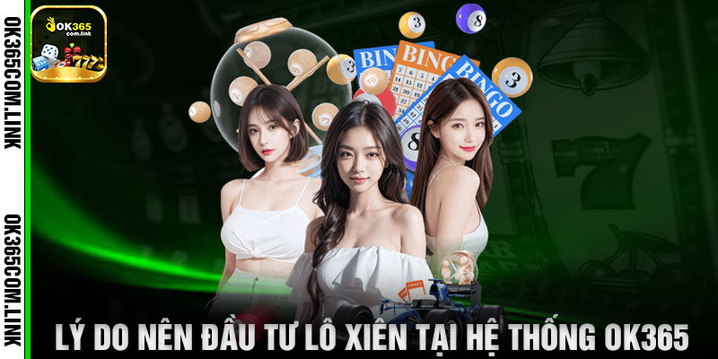 Lý Do Nên Đầu Tư Lô Xiên Tại Hệ Thống OK365