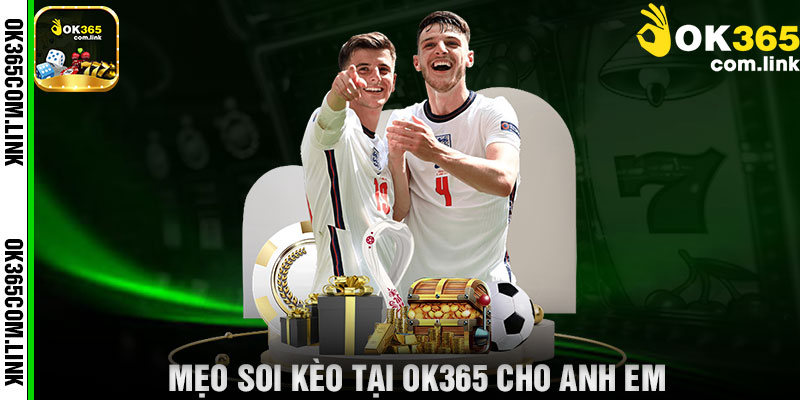 Mẹo Soi Kèo Tại OK365 Cho Anh Em