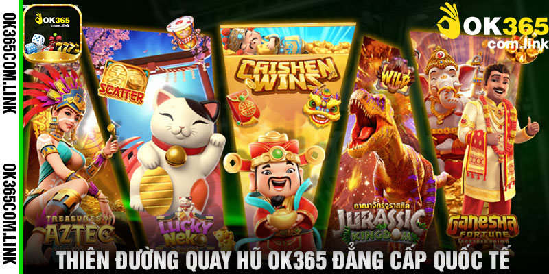 Thiên Đường Quay Hũ OK365 Đẳng Cấp Quốc Tế