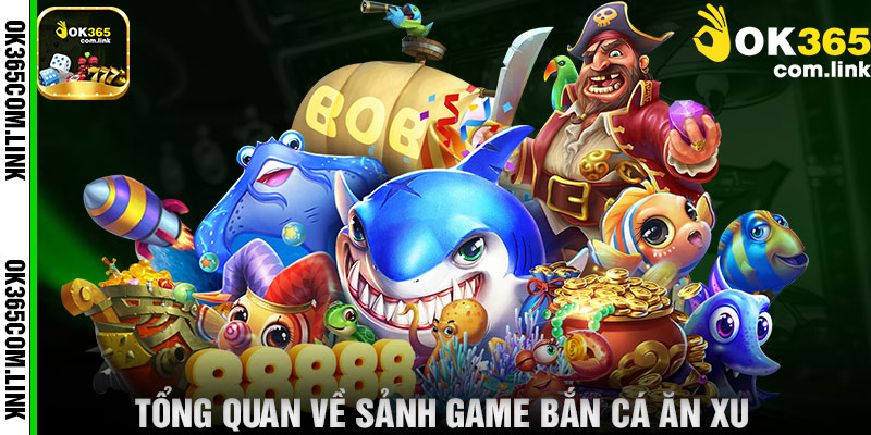 Tổng Quan Về Sảnh Game Bắn Cá Ăn Xu