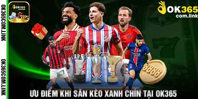Ưu Điểm Khi Săn Kèo Xanh Chín Tại OK365